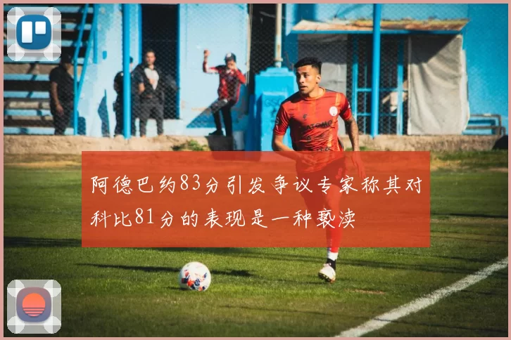 阿德巴约83分引发争议专家称其对科比81分的表现是一种亵渎