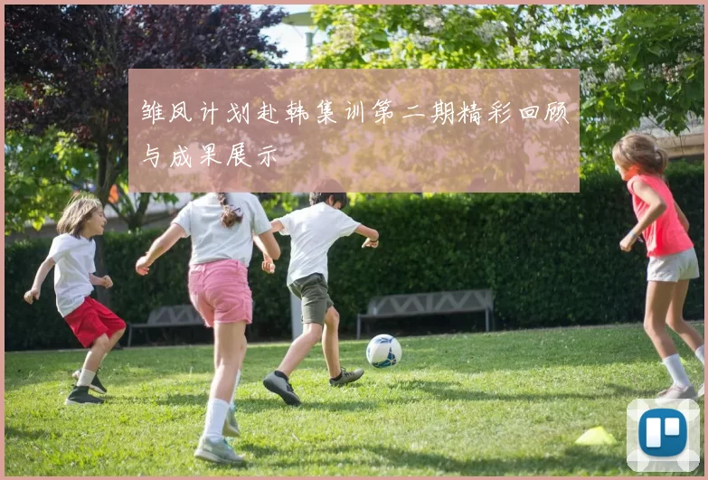 雏凤计划赴韩集训第二期精彩回顾与成果展示