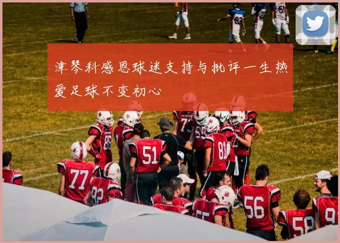 津琴科感恩球迷支持与批评一生热爱足球不变初心