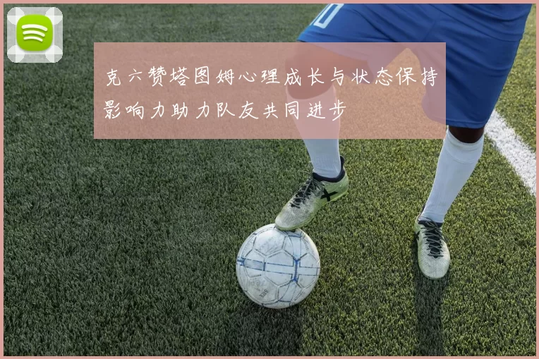 克六赞塔图姆心理成长与状态保持影响力助力队友共同进步