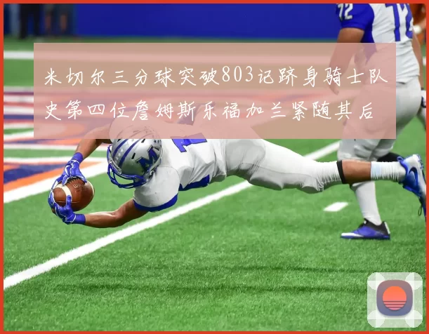 米切尔三分球突破803记跻身骑士队史第四位詹姆斯乐福加兰紧随其后