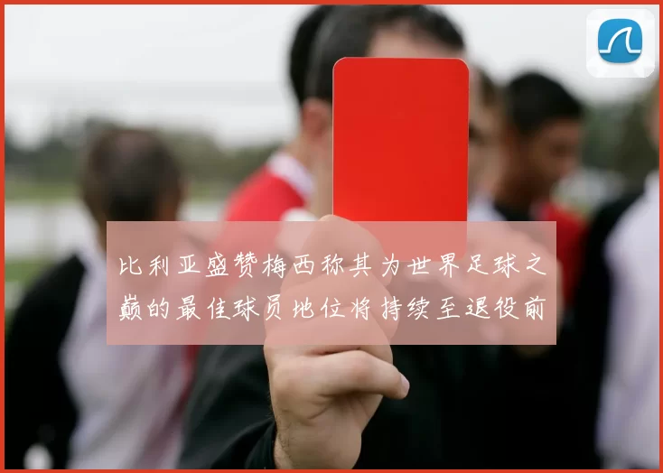 比利亚盛赞梅西称其为世界足球之巅的最佳球员地位将持续至退役前