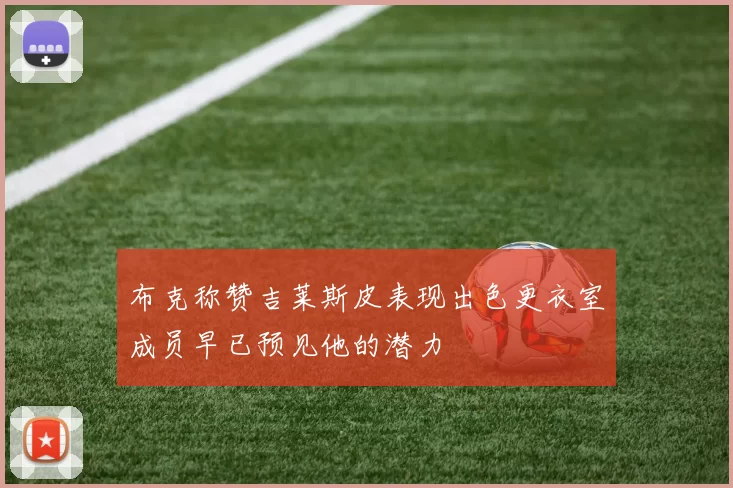 布克称赞吉莱斯皮表现出色更衣室成员早已预见他的潜力