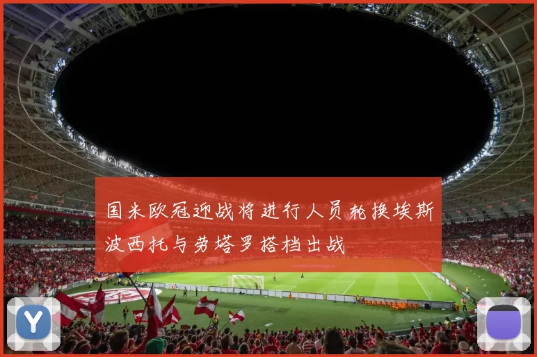 国米欧冠迎战将进行人员轮换埃斯波西托与劳塔罗搭档出战
