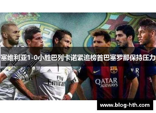 塞维利亚1-0小胜巴列卡诺紧追榜首巴塞罗那保持压力