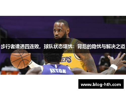 步行者遭遇四连败，球队状态堪忧：背后的隐忧与解决之道
