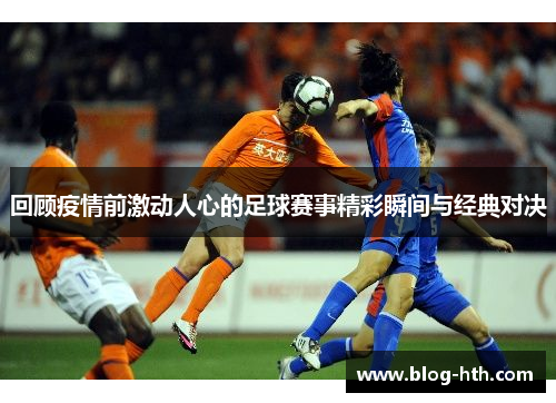 回顾疫情前激动人心的足球赛事精彩瞬间与经典对决