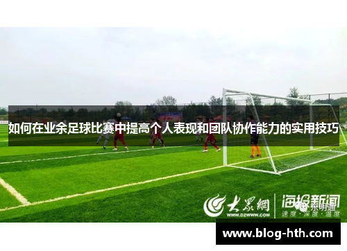 如何在业余足球比赛中提高个人表现和团队协作能力的实用技巧