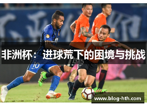 非洲杯：进球荒下的困境与挑战