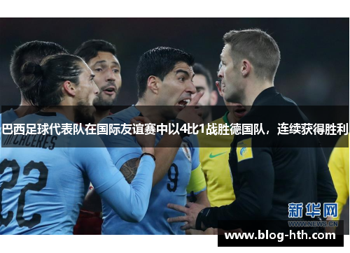 巴西足球代表队在国际友谊赛中以4比1战胜德国队，连续获得胜利