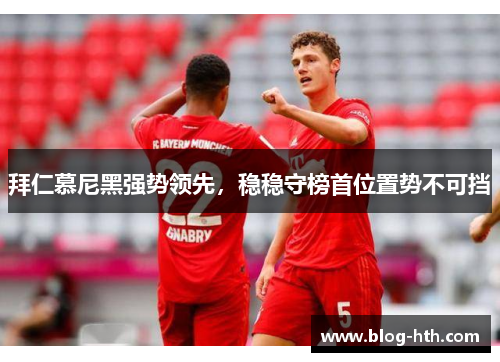 拜仁慕尼黑强势领先，稳稳守榜首位置势不可挡