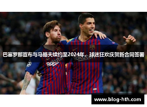 巴塞罗那宣布与马略夫续约至2024年，球迷狂欢庆贺新合同签署