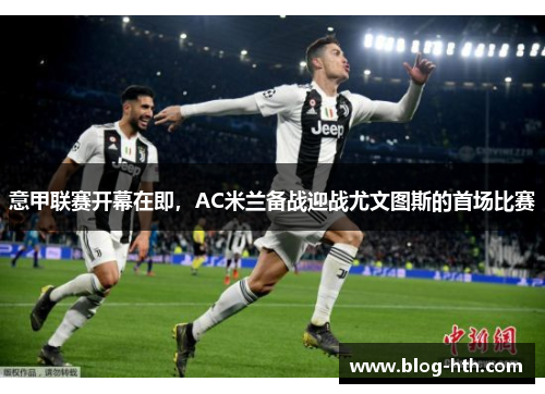 意甲联赛开幕在即，AC米兰备战迎战尤文图斯的首场比赛