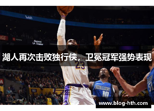 湖人再次击败独行侠，卫冕冠军强势表现