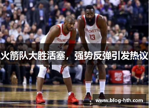 火箭队大胜活塞，强势反弹引发热议