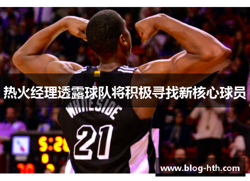 热火经理透露球队将积极寻找新核心球员