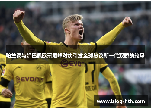 哈兰德与姆巴佩欧冠巅峰对决引发全球热议新一代双骄的较量
