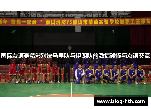 国际友谊赛精彩对决马里队与伊朗队的激情碰撞与友谊交流