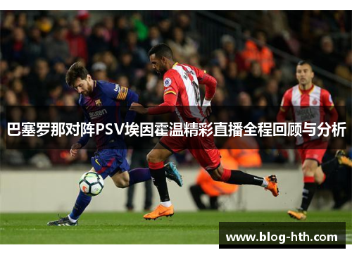 巴塞罗那对阵PSV埃因霍温精彩直播全程回顾与分析