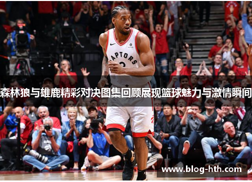 森林狼与雄鹿精彩对决图集回顾展现篮球魅力与激情瞬间
