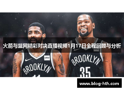 火箭与篮网精彩对决直播视频1月17日全程回顾与分析