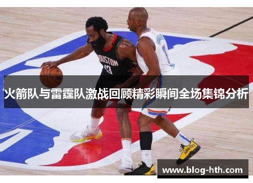 火箭队与雷霆队激战回顾精彩瞬间全场集锦分析