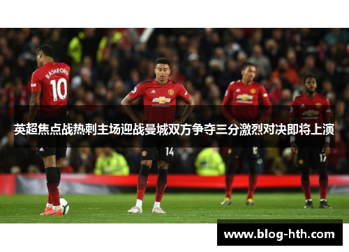 英超焦点战热刺主场迎战曼城双方争夺三分激烈对决即将上演