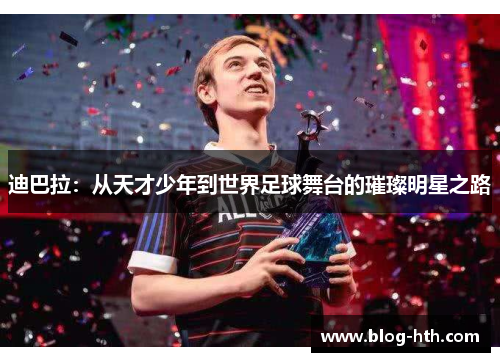 迪巴拉：从天才少年到世界足球舞台的璀璨明星之路