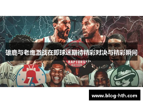 雄鹿与老鹰激战在即球迷期待精彩对决与精彩瞬间