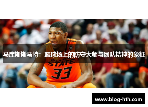 马库斯斯马特：篮球场上的防守大师与团队精神的象征