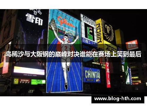 鸟稀沙与大阪钢的巅峰对决谁能在赛场上笑到最后