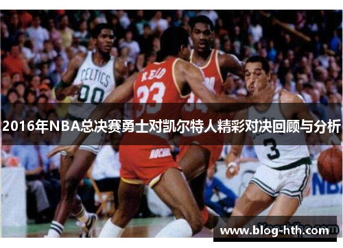 2016年NBA总决赛勇士对凯尔特人精彩对决回顾与分析
