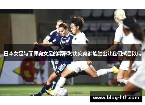 日本女足与菲律宾女足的精彩对决究竟谁能胜出让我们拭目以待