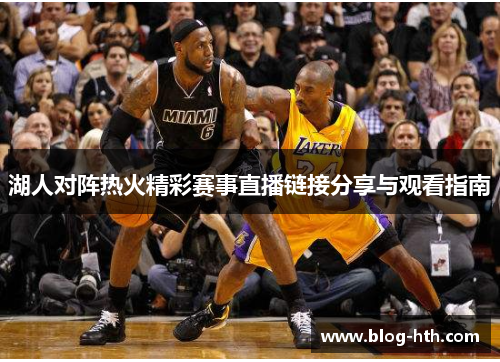 湖人对阵热火精彩赛事直播链接分享与观看指南