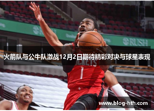 火箭队与公牛队激战12月2日期待精彩对决与球星表现