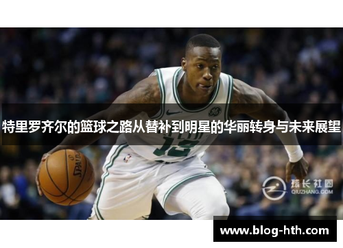 特里罗齐尔的篮球之路从替补到明星的华丽转身与未来展望