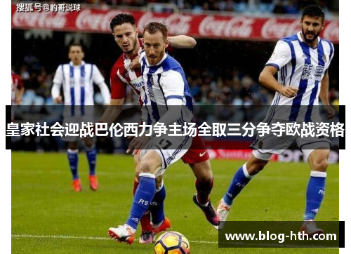 皇家社会迎战巴伦西力争主场全取三分争夺欧战资格